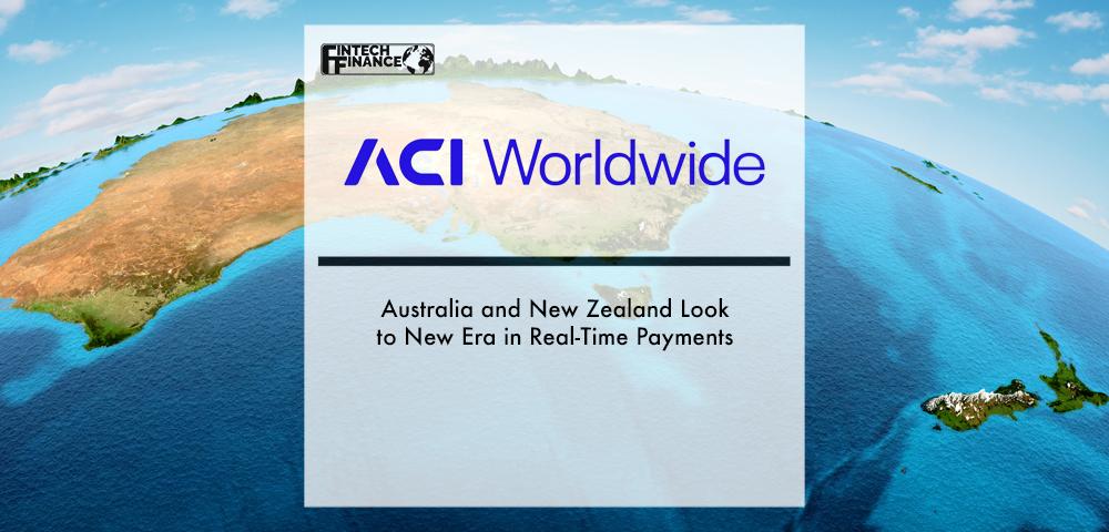 Australia and New Zealand Look to New Era in Real-Time Payments – ACI Worldwide Report | Fintech Finance