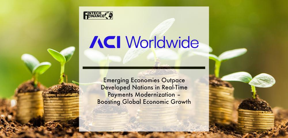Emerging Economies Outpace Developed Nations in Real-Time Payments Modernization – Boosting Global Economic Growth – ACI Worldwide Report | Fintech Finance