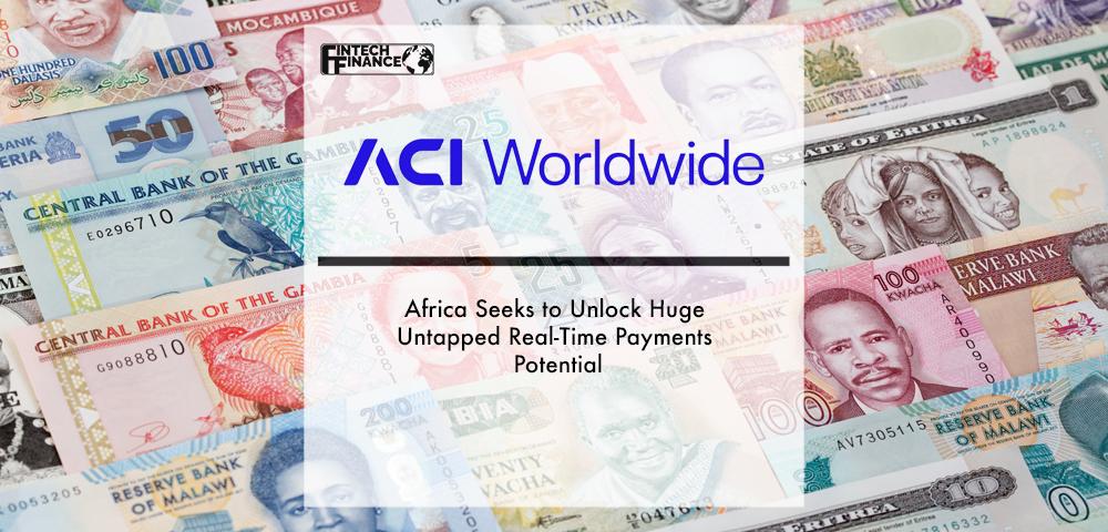 Africa Seeks to Unlock Huge Untapped Real-Time Payments Potential – ACI Worldwide Report | Fintech Finance