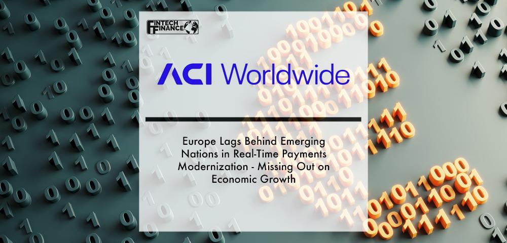 Europe Lags Behind Emerging Nations in Real-Time Payments Modernization - Missing Out on Economic Growth - ACI Worldwide Report | Fintech Finance
