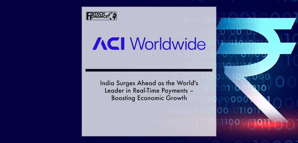 India Surges Ahead as the World's Leader in Real-Time Payments – Boosting Economic Growth – ACI Worldwide Report | Fintech Finance