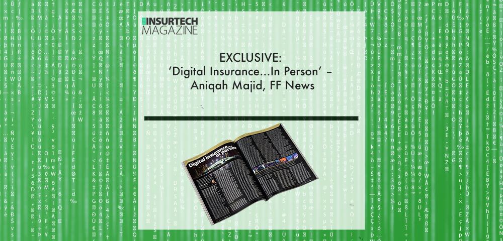 EXCLUSIVE: ‘Digital Insurance...In Person’ – Aniqah Majid, FF News in ‘The Insurtech Magazine’ | Fintech Finance|Aniqah Majid, FF News | Fintech Finance|||