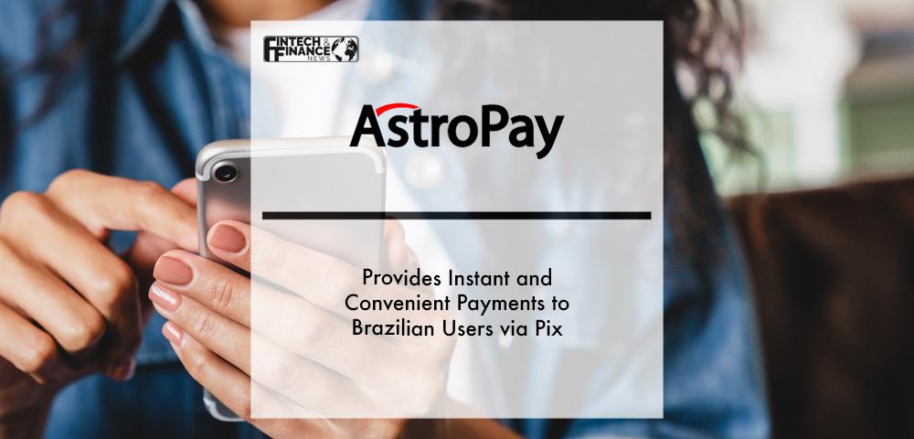 AstroPay provides instant and convenient payments to Brazilian users via Pix | Fintech Finance