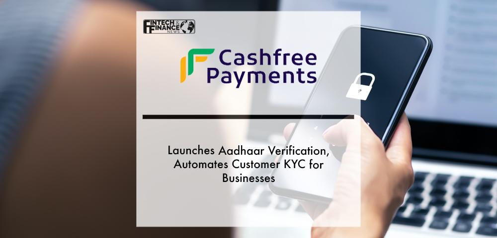 Cashfree Payments launches Aadhaar verification, automates customer KYC for businesses | Fintech Finance