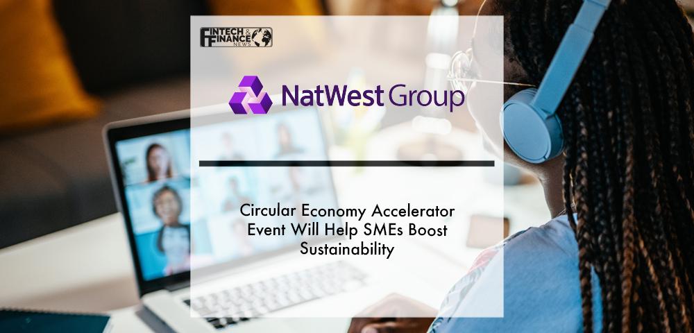 Circular Economy Accelerator Event by NatWest will help SMEs boost Sustainability | Fintech Finance