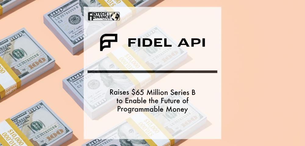 Fidel API Raises $65 Million Series B to Enable the Future of Programmable Money | Fintech Finance