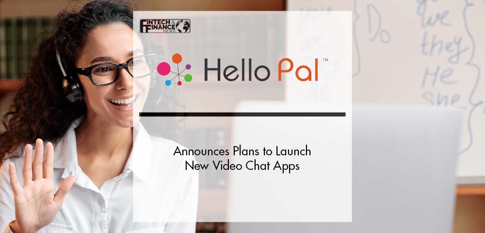 Hello Pal Announces Plans to Launch New Video Chat Apps | Fintech Finance