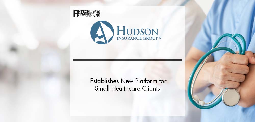 Hudson Insurance Group Establishes New Platform for Small Healthcare Clients | Fintech Finance