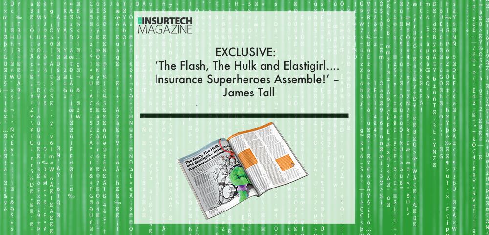 EXCLUSIVE: ‘The Flash, The Hulk and Elastigirl...Insurance Superheroes Assemble!’ – James Tall in ‘The Insurtech Magazine’ | Fintech Finance|James Tall | Fintech Finance||EXCLUSIVE: ‘The Flash, The Hulk and Elastigirl...Insurance Superheroes Assemble!’ – James Tall in ‘The Insurtech Magazine’ | Fintech Finance|EXCLUSIVE: ‘The Flash, The Hulk and Elastigirl...Insurance Superheroes Assemble!’ – James Tall in ‘The Insurtech Magazine’ | Fintech Finance