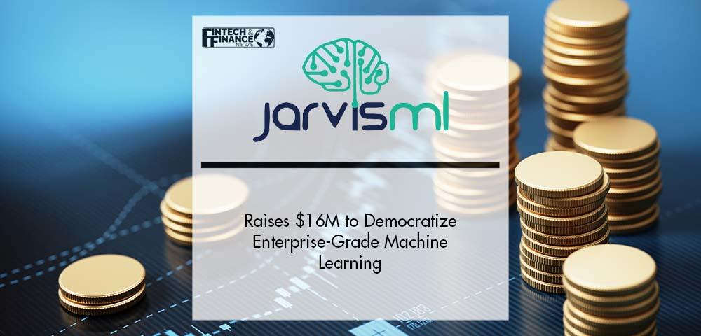 Jarvis ML Raises $16M to Democratize Enterprise-Grade Machine Learning | Fintech Finance