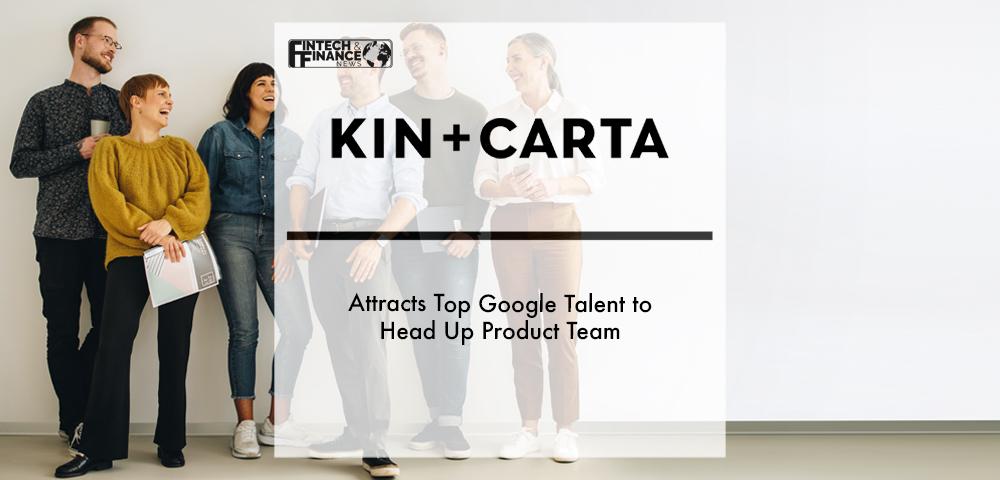 Kin + Carta attracts top Google talent to head up product team | Fintech Finance
