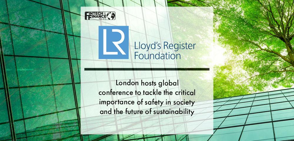 Lloyd's Register Foundation: London hosts global conference to tackle the critical importance of safety in society and the future of sustainability | Fintech Finance