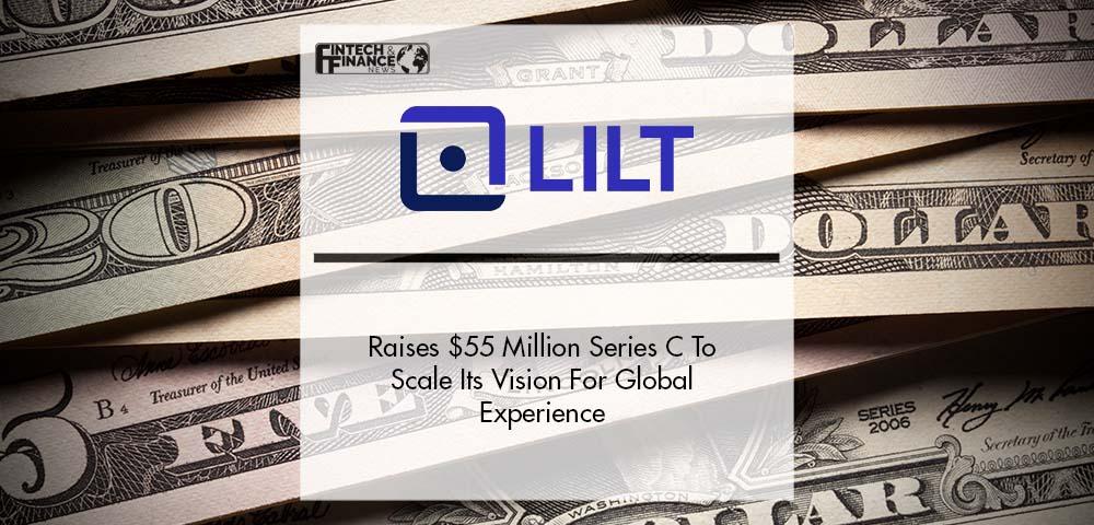 Lilt Raises $55 Million Series C To Scale Its Vision For Global Experience | Fintech Finance