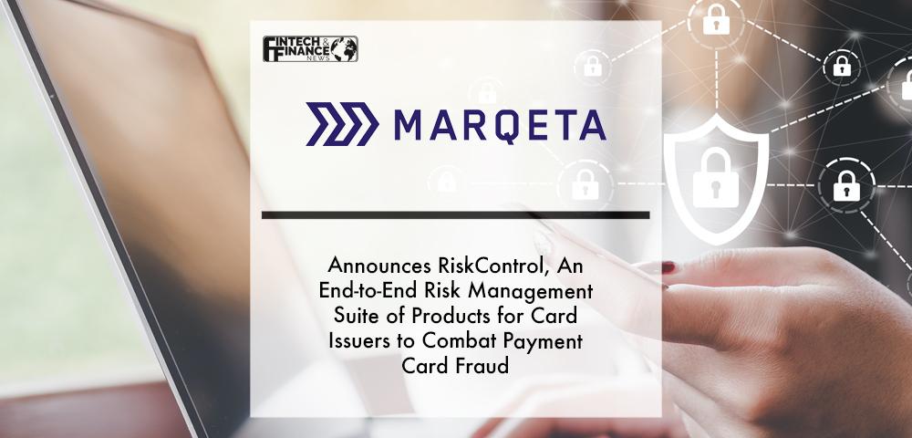 Marqeta Announces RiskControl, An End-to-End Risk Management Suite of Products for Card Issuers to Combat Payment Card Fraud | Fintech Finance
