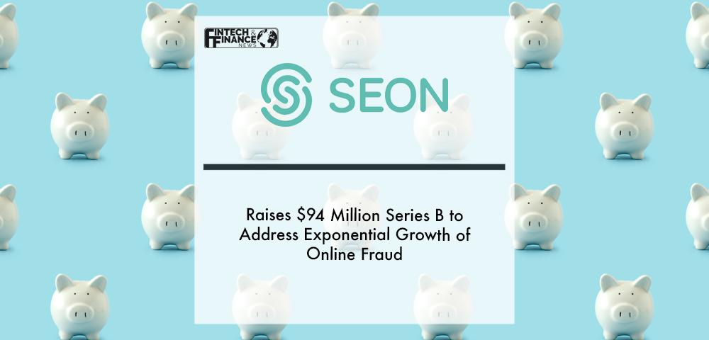 SEON Raises $94 Million Series B to Address Exponential Growth of Online Fraud | Fintech Finance