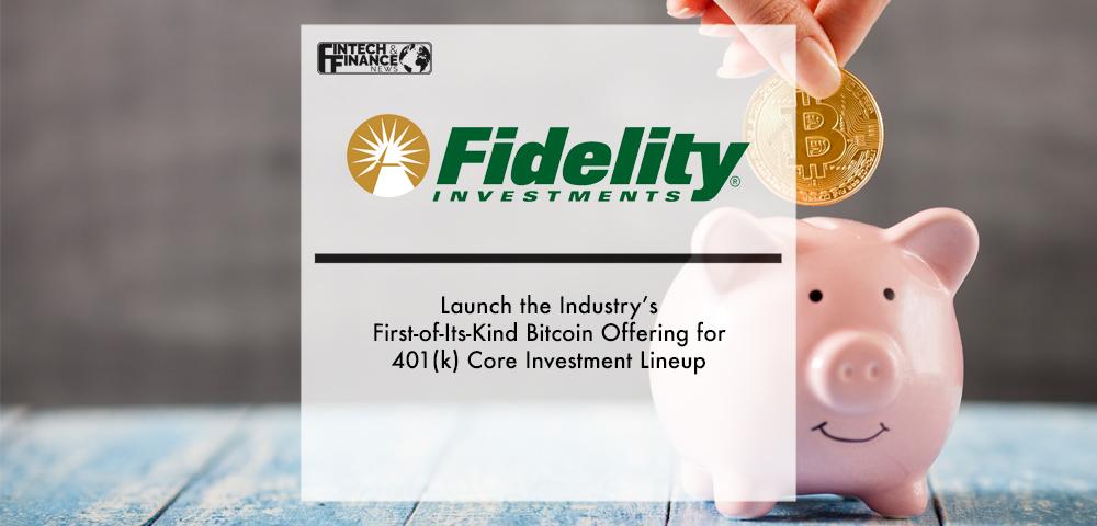 Fidelity Investments Launch the Industry’s First-of-Its-Kind Bitcoin Offering for 401(k) Core Investment Lineup | Fintech Finance