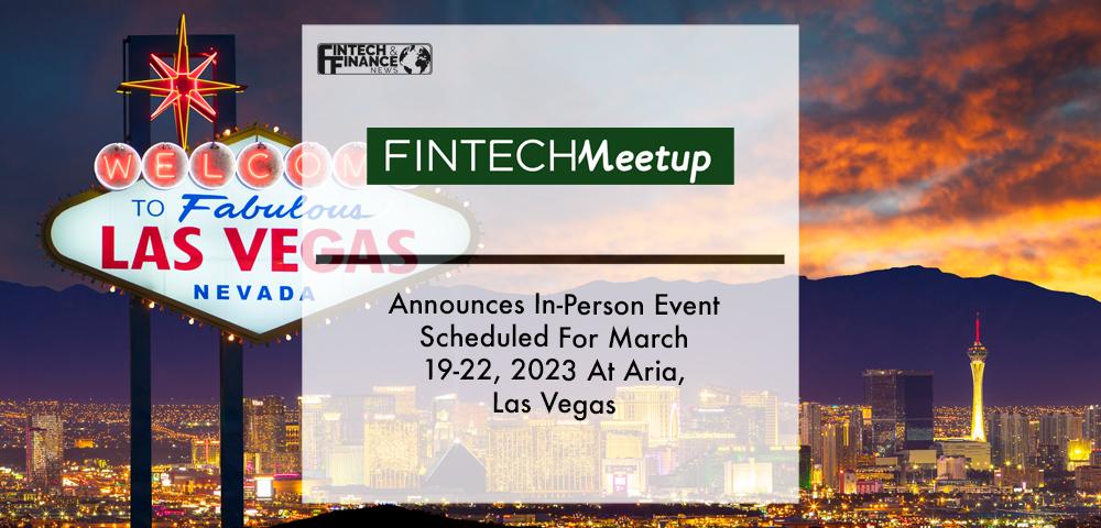 Fintech Meetup Announces In-Person Event Scheduled For March 19-22, 2023 At Aria, Las Vegas | Fintech Finance