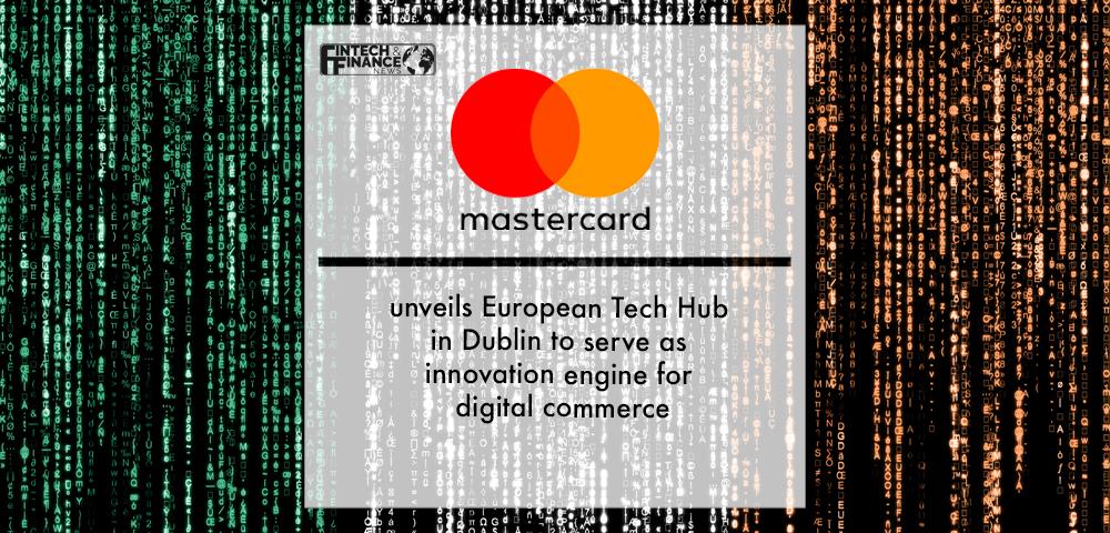 Mastercard unveils European Tech Hub in Dublin to serve as innovation engine for digital commerce | Fintech Finance