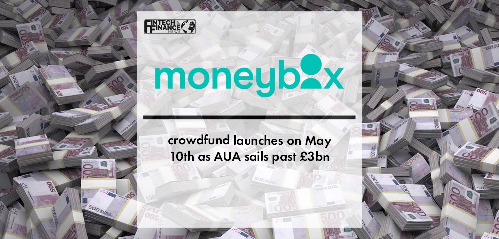 Moneybox crowdfund launches on May 10th as AUA sails past £3bn | Fintech Finance