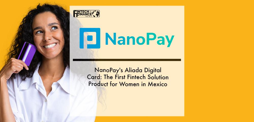 NanoPay's Aliada Digital Card：The First Fintech Solution Product for Women in Mexico | Fintech Finance