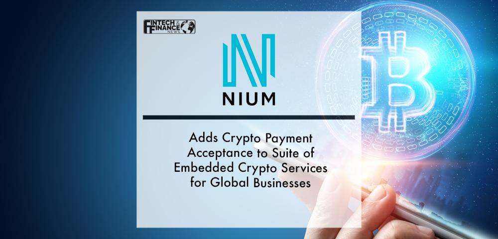 Nium Adds Crypto Payment Acceptance to Suite of Embedded Crypto Services for Global Businesses | Fintech Finance
