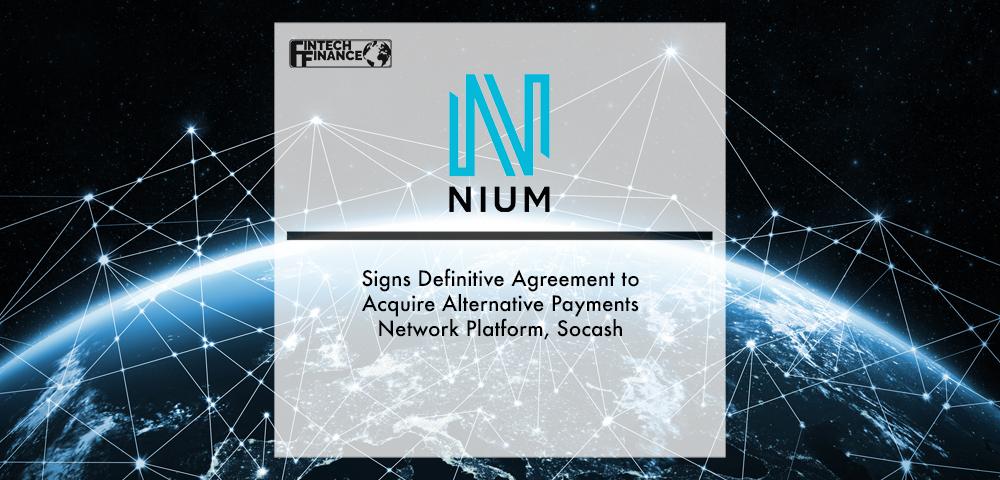 Nium Signs Definitive Agreement to Acquire Alternative Payments Network Platform, Socash | Fintech Finance