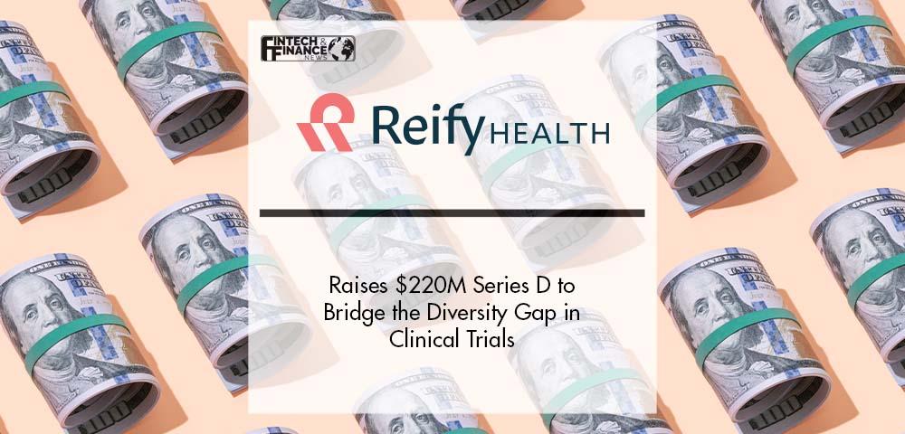 Reify Health Raises $220M Series D to Bridge the Diversity Gap in Clinical Trials | Fintech Finance