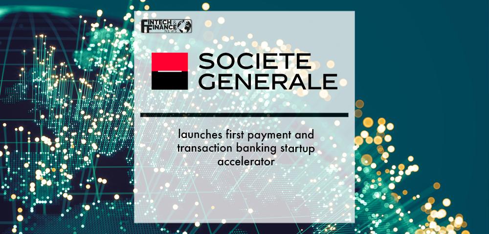 Societe Generale launches first payment and transaction banking startup accelerator | Fintech Finance