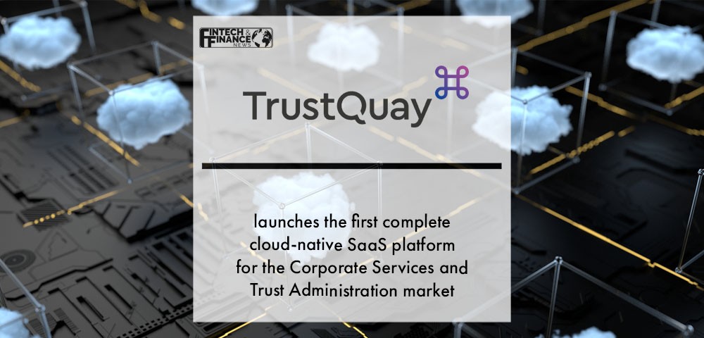 TrustQuay launches the first complete cloud-native Software-as-a-Service (SaaS) platform for the Corporate Services and Trust Administration market | Fintech Finance