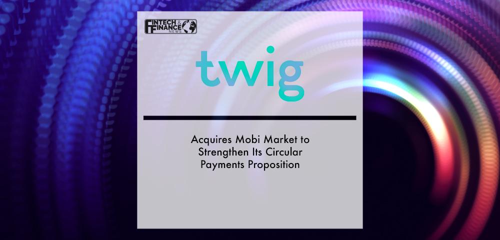 Twig Group Acquires Mobi Market to Strengthen Its Circular Payments Proposition | Fintech Finance