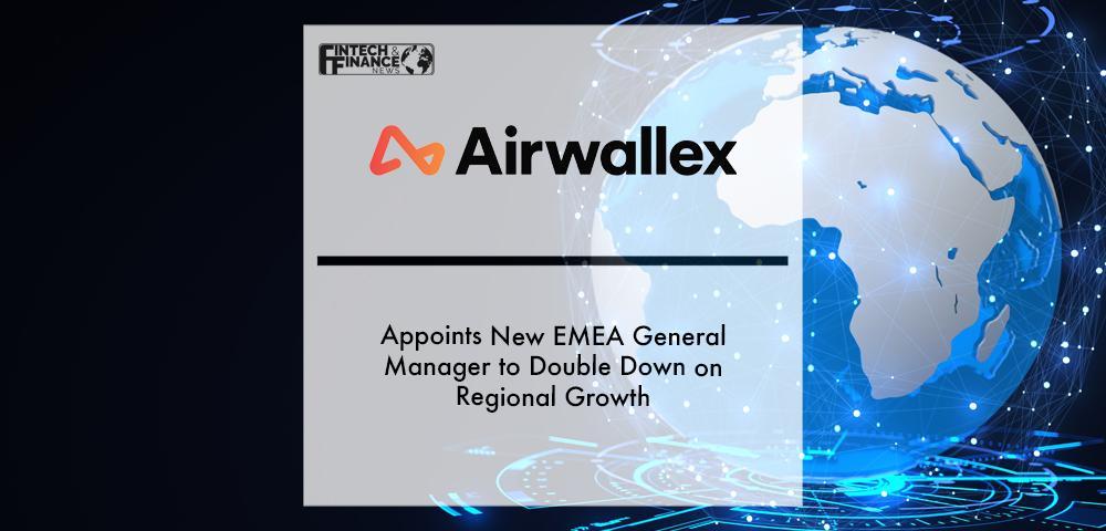 Airwallex appoints new EMEA General Manager to double down on regional growth | Fintech Finance