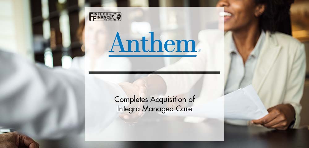 Anthem, Inc. Completes Acquisition of Integra Managed Care | Fintech Finance
