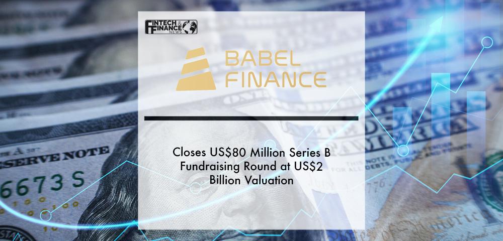 Babel Finance closes US$80 million Series B fundraising round at US$2 billion valuation | Fintech Finance