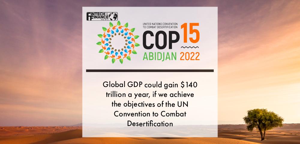COP15: Global GDP could gain $140 trillion a year, if we achieve the objectives of the UN Convention to Combat Desertification | Fintech Finance