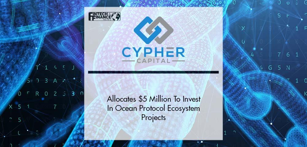 Cypher Capital Allocates $5 Million To Invest In Ocean Protocol Ecosystem Projects | Fintech Finance