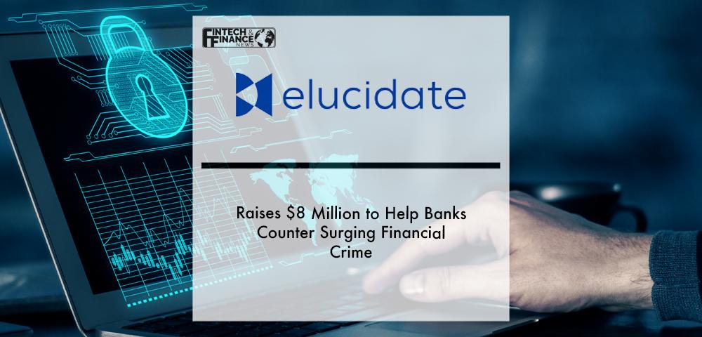 Elucidate raises $8 million to help banks counter surging financial crime | Fintech Finance