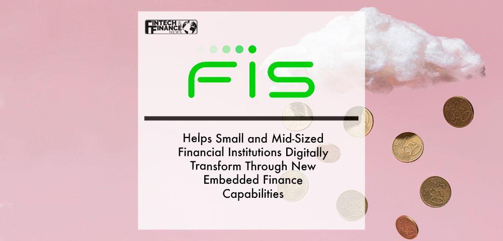 FIS Helps Small and Mid-Sized Financial Institutions Digitally Transform Through New Embedded Finance Capabilities | Fintech Finance