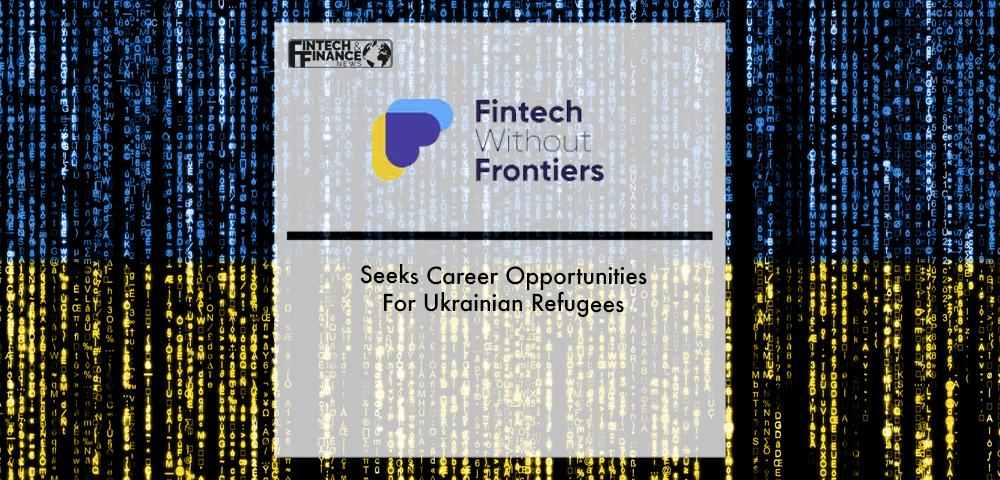 Fintech Without Frontiers Seeks Career Opportunities For Ukrainian Refugees | Fintech Finance