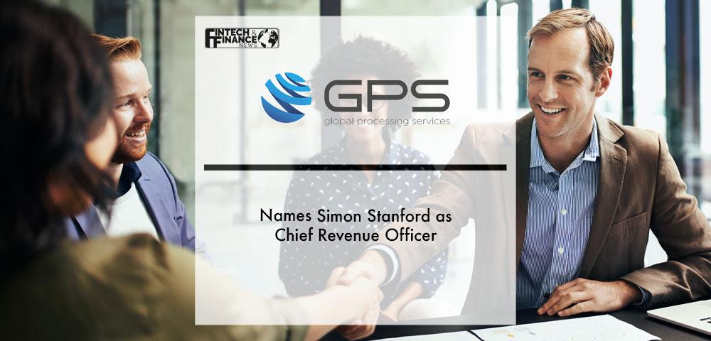 Global Processing Services names Simon Stanford as Chief Revenue Officer | Fintech Finance