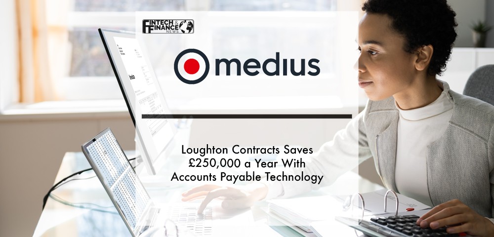 Loughton Contracts saves £250,000 a year with Medius's accounts payable technology | Fintech Finance