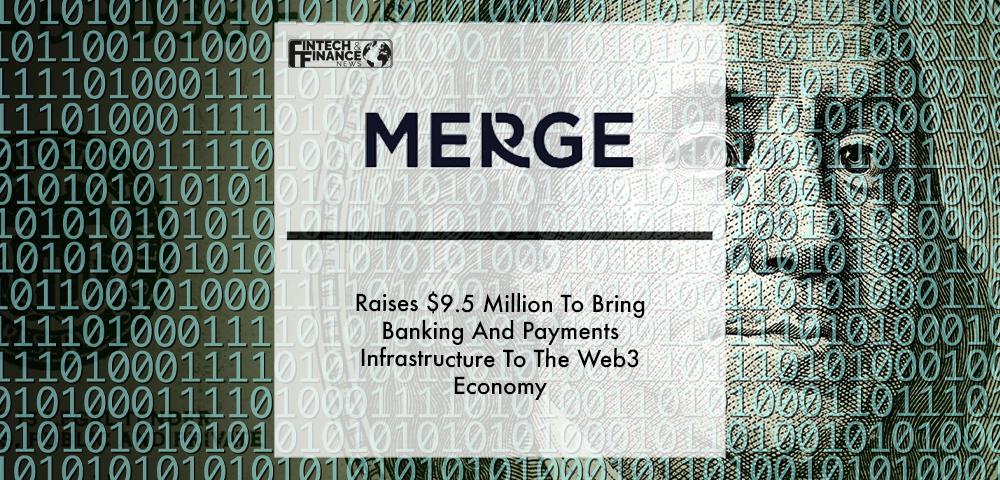 Merge Raises $9.5 Million To Bring Banking And Payments Infrastructure To The Web3 Economy | Fintech Finance