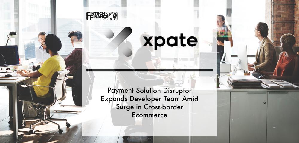 Payment solution disruptor xpate expands developer team amid surge in cross-border ecommerce | Fintech Finance