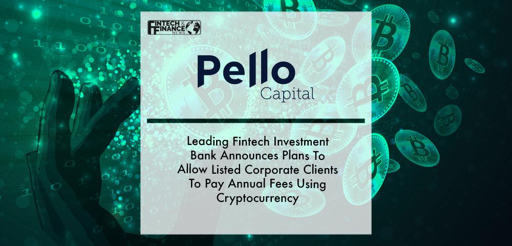 Leading Fintech Investment Bank Pello Capital Announces Plans To Allow Listed Corporate Clients To Pay Annual Fees Using Cryptocurrency | Fintech Finance