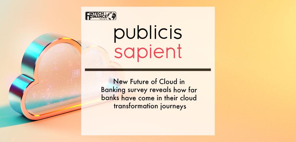 New Publicis Sapient Future of Cloud in Banking survey reveals how far banks have come in their cloud transformation journeys | Fintech Finance