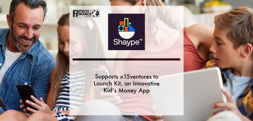 ShaypeTM supports x15ventures to launch Kit, an innovative kid’s money app | Fintech Finance