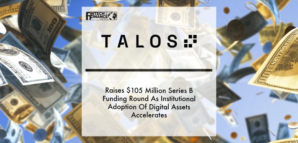 Talos Raises $105 Million Series B Funding Round As Institutional Adoption Of Digital Assets Accelerates | Fintech Finance