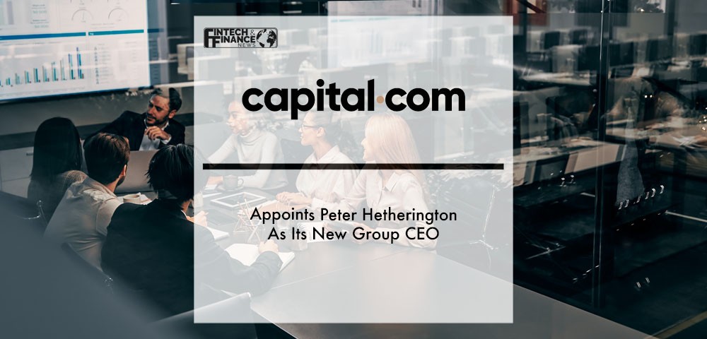 The Group Encompassing Capital.com and Currency.com Appoints Peter Hetherington As Its New Group CEO | Fintech Finance