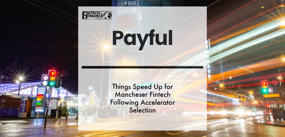 Things Speed Up for Mancheser Fintech Payful Following Accelerator Selection | Fintech Finance