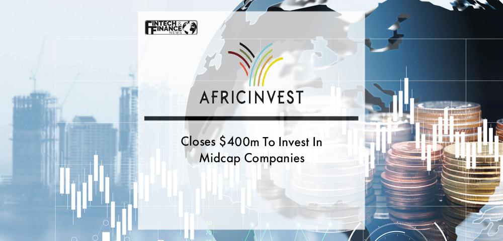 AfricInvest Closes $400m To Invest In Midcap Companies | Fintech Finance