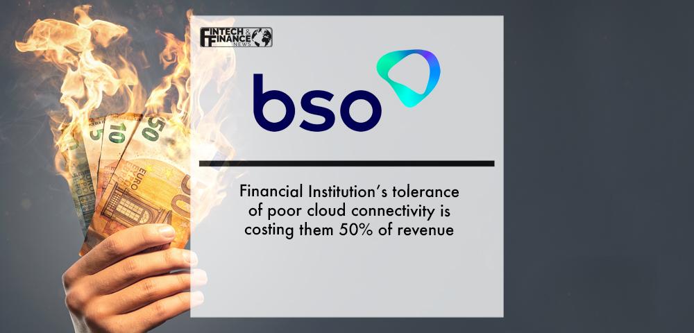 BSO: Financial Institution’s tolerance of poor cloud connectivity is costing them 50% of revenue | Fintech Finance